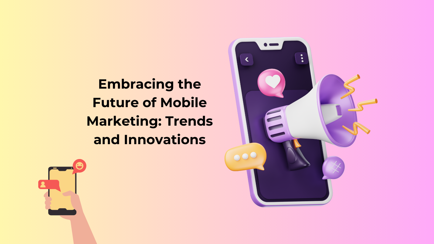 Embracing the Future of Mobile Marketing: Trends and Innovations