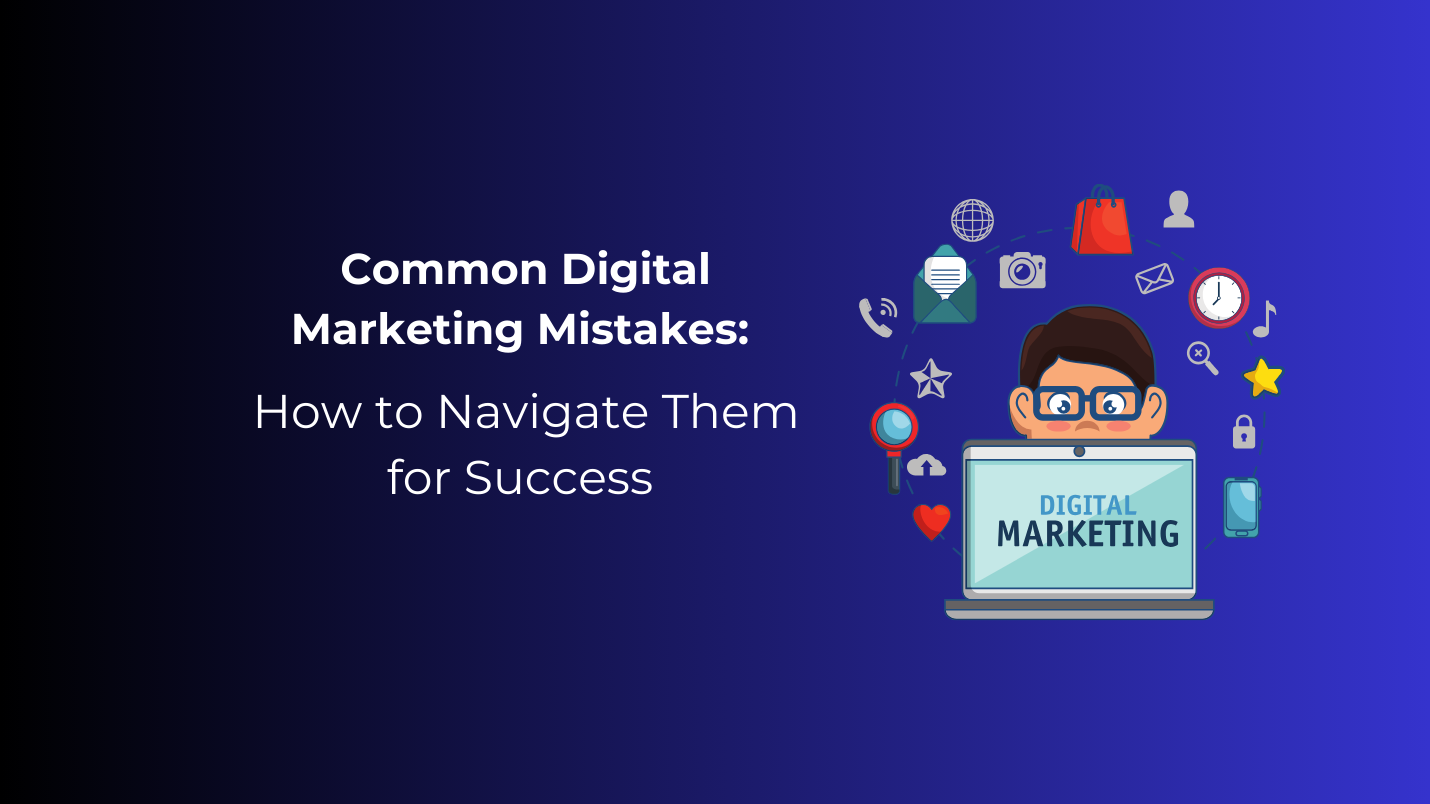 Common Digital Marketing Mistakes: How to Navigate Them for Success